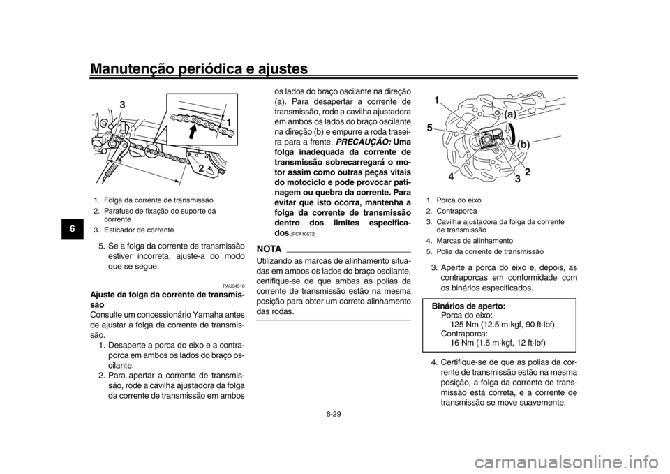 YAMAHA WR 250R 2016  Manual de utilização (in Portuguese) Manutenção periódica e ajustes
6-29
1
2
3
4
56
7
8
9
10
11
12
5. Se a folga da corrente de transmissão estiver incorreta, ajuste-a do modo
que se segue.
PAU34318
Ajuste da folga da corrente de tra