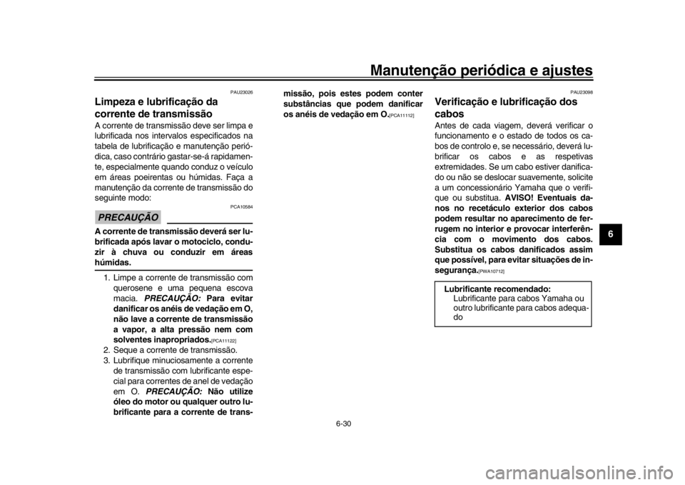 YAMAHA WR 250R 2016  Manual de utilização (in Portuguese) Manutenção periódica e ajustes
6-30
1
2
3
4
567
8
9
10
11
12
PAU23026
Limpeza e lubrificação da 
corrente de transmissãoA corrente de transmissão deve ser limpa e
lubrificada nos interv alos es