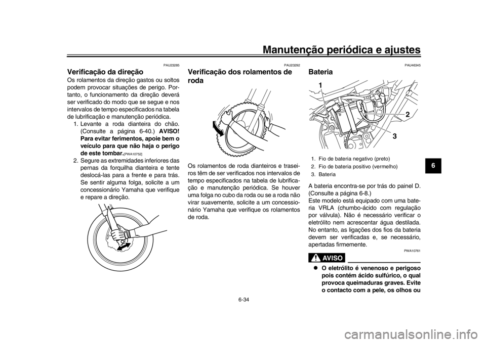 YAMAHA WR 250R 2016  Manual de utilização (in Portuguese) Manutenção periódica e ajustes
6-34
1
2
3
4
567
8
9
10
11
12
PAU23285
Verificação da direçãoOs rolamentos da direção gastos ou soltos
podem provocar situações de perigo. Por-
tanto, o funci