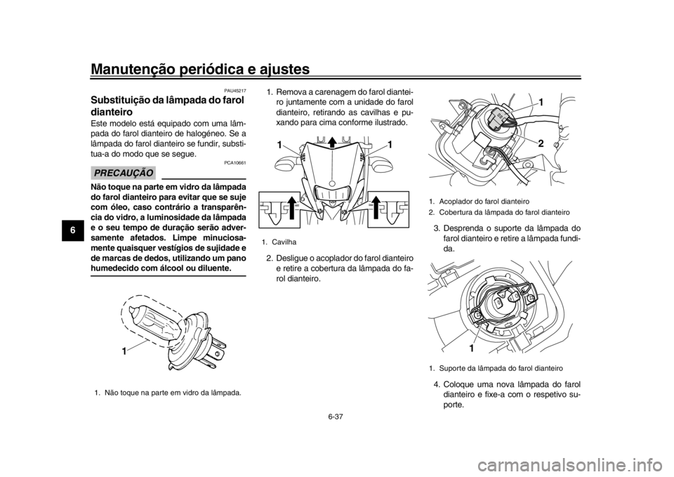 YAMAHA WR 250R 2016  Manual de utilização (in Portuguese) Manutenção periódica e ajustes
6-37
1
2
3
4
56
7
8
9
10
11
12
PAU45217
Substituição da lâmpada do farol 
dianteiroEste modelo está equipado com uma lâm-
pada do farol dianteiro de halogéneo. 