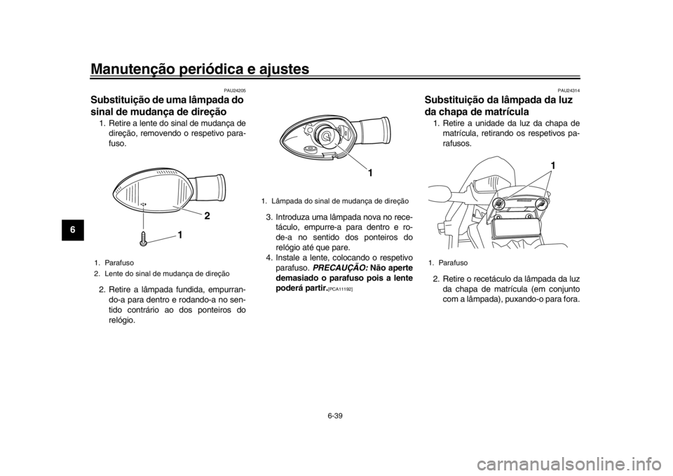 YAMAHA WR 250R 2016  Manual de utilização (in Portuguese) Manutenção periódica e ajustes
6-39
1
2
3
4
56
7
8
9
10
11
12
PAU24205
Substituição de uma lâmpada do 
sinal de mudança de direção1. Retire a lente do sinal de mudança de direção, removend