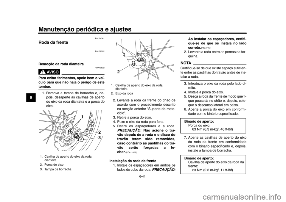 YAMAHA WR 250R 2016  Manual de utilização (in Portuguese) Manutenção periódica e ajustes
6-41
1
2
3
4
56
7
8
9
10
11
12
PAU24361
Roda da frente
PAU56322
Remoção da roda dianteira
AVISO
PWA10822
Para evitar ferimentos, apoie bem o veí-
culo para que nã