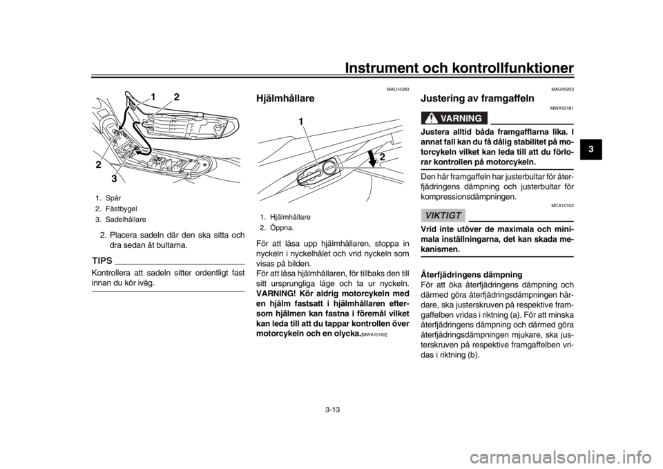 YAMAHA WR 250R 2016 Bruksanvisningar (in Swedish) Instrument och kontrollfunktioner
3-13
1
234
5
6
7
8
9
10
11
12
2. Placera sadeln där den ska sitta och dra sedan åt bultarna.TIPSKontrollera att sadeln sitter ordentligt fastinnan du kör iväg.
MA YAMAHA WR 250R 2016 Bruksanvisningar (in Swedish) Instrument och kontrollfunktioner
3-13
1
234
5
6
7
8
9
10
11
12
2. Placera sadeln där den ska sitta och dra sedan åt bultarna.TIPSKontrollera att sadeln sitter ordentligt fastinnan du kör iväg.
MA