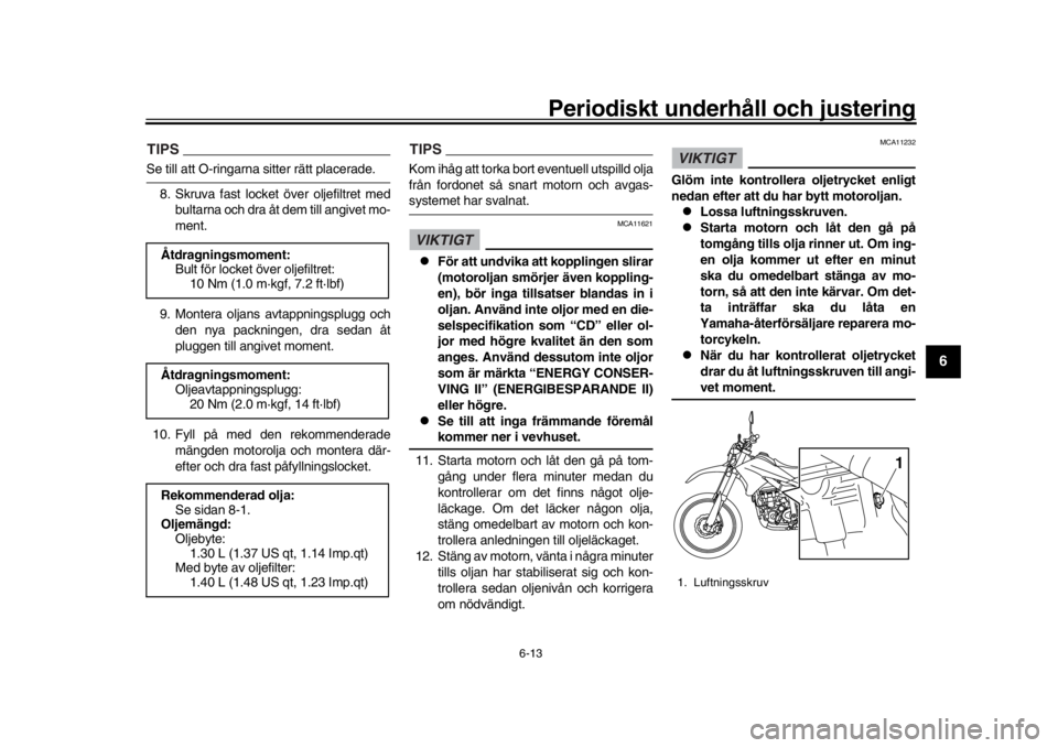 YAMAHA WR 250R 2016 Bruksanvisningar (in Swedish) Periodiskt underhåll och justering
6-13
1
2
3
4
567
8
9
10
11
12
TIPSSe till att O-ringarna sitter rätt placerade. 8. Skruva fast locket över oljefiltret med
bultarna och dra åt dem till angivet YAMAHA WR 250R 2016 Bruksanvisningar (in Swedish) Periodiskt underhåll och justering
6-13
1
2
3
4
567
8
9
10
11
12
TIPSSe till att O-ringarna sitter rätt placerade. 8. Skruva fast locket över oljefiltret med
bultarna och dra åt dem till angivet