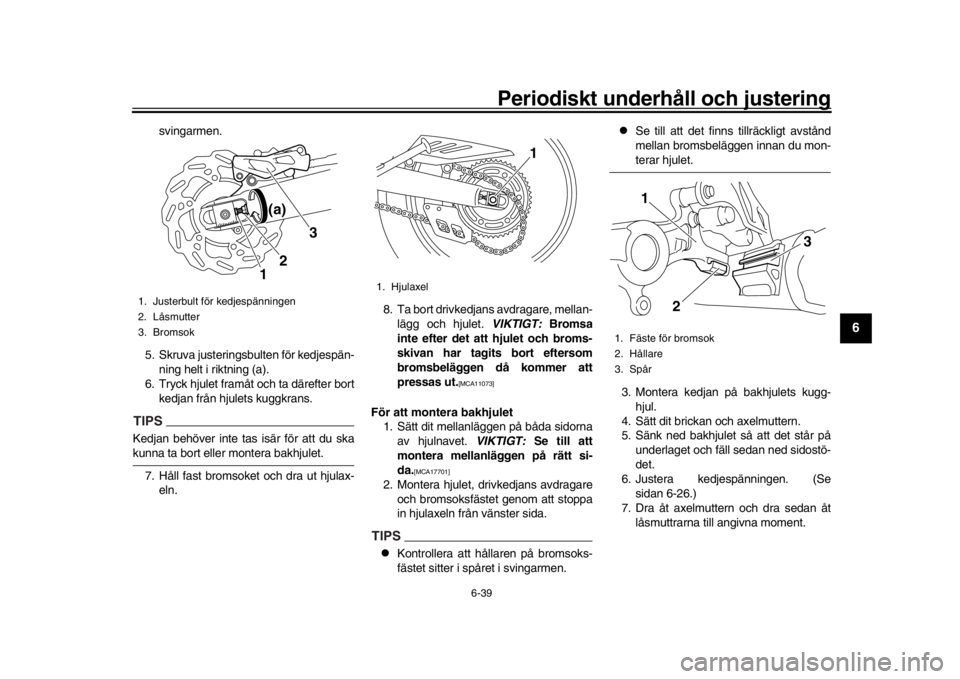 YAMAHA WR 250R 2016 Bruksanvisningar (in Swedish) Periodiskt underhåll och justering
6-39
1
2
3
4
567
8
9
10
11
12
svingarmen.
5. Skruva justeringsbulten för kedjespän- ning helt i riktning (a).
6. Tryck hjulet framåt och ta därefter bort
kedjan YAMAHA WR 250R 2016 Bruksanvisningar (in Swedish) Periodiskt underhåll och justering
6-39
1
2
3
4
567
8
9
10
11
12
svingarmen.
5. Skruva justeringsbulten för kedjespän- ning helt i riktning (a).
6. Tryck hjulet framåt och ta därefter bort
kedjan
