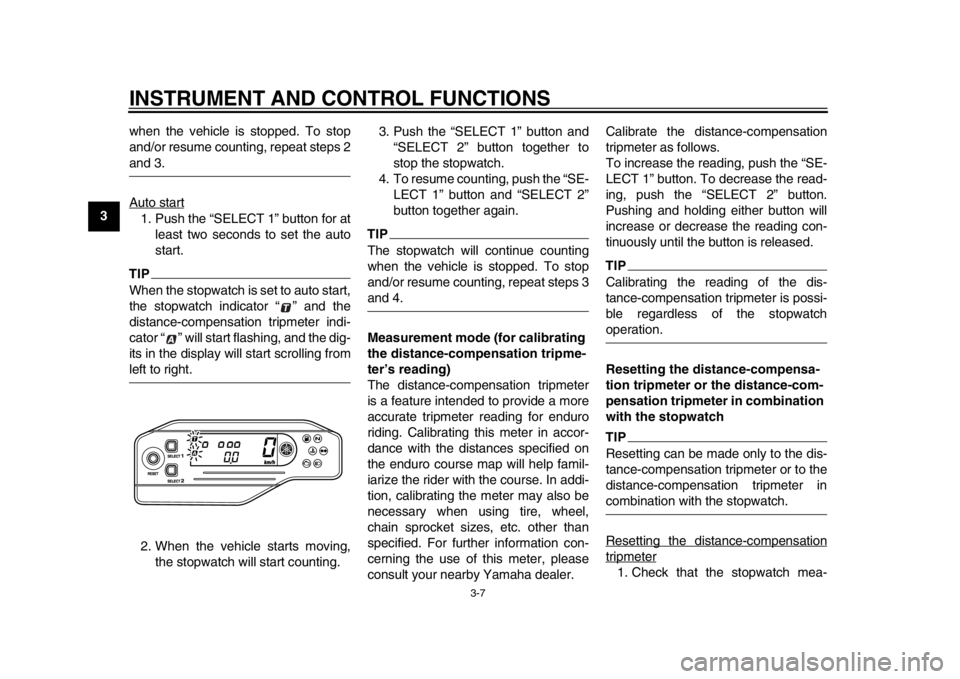 YAMAHA WR 250R 2015  Owners Manual INSTRUMENT AND CONTROL FUNCTIONS
3-7
1
23
4
5
6
7
8
9
10
11
12 when the vehicle is stopped. To stop
and/or resume counting, repeat steps 2
and 3.
Auto start1. Push the “SELECT 1” button for at
lea
