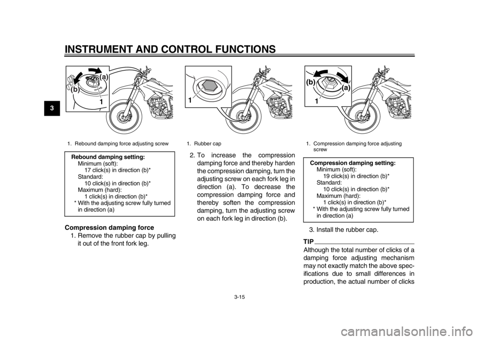 YAMAHA WR 250R 2015 Owners Manual INSTRUMENT AND CONTROL FUNCTIONS
3-15
1
23
4
5
6
7
8
9
10
11
12 Compression damping force
1. Remove the rubber cap by pulling it out of the front fork leg. 2. To increase the compression
damping force YAMAHA WR 250R 2015 Owners Manual INSTRUMENT AND CONTROL FUNCTIONS
3-15
1
23
4
5
6
7
8
9
10
11
12 Compression damping force
1. Remove the rubber cap by pulling it out of the front fork leg. 2. To increase the compression
damping force