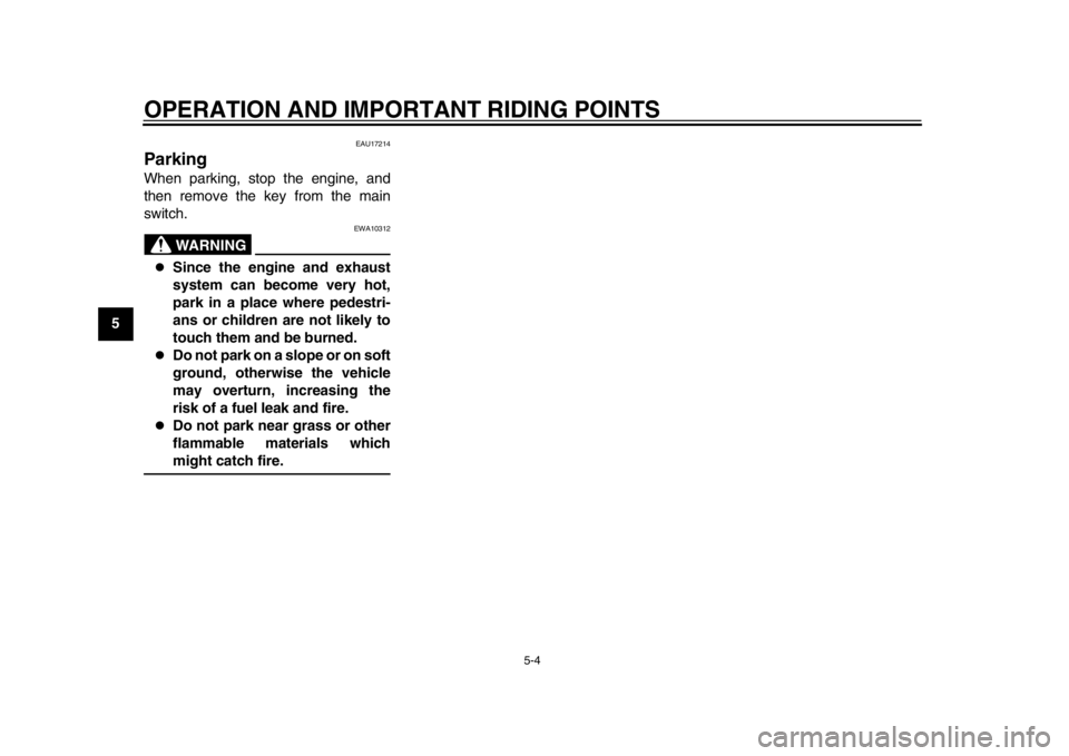 YAMAHA WR 250R 2015 Service Manual OPERATION AND IMPORTANT RIDING POINTS
5-4
1
2
3
45
6
7
8
9
10
11
12
EAU17214
ParkingWhen parking, stop the engine, and
then remove the key from the main
switch.
WARNING
EWA10312

Since the engine a