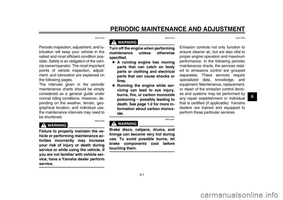 YAMAHA WR 250R 2015 Service Manual 6-1
1
2
3
4
567
8
9
10
11
12
PERIODIC MAINTENANCE AND ADJUSTMENT
EAU17245
Periodic inspection, adjustment, and lu-
brication will keep your vehicle in the
safest and most efficient condition pos-
sibl