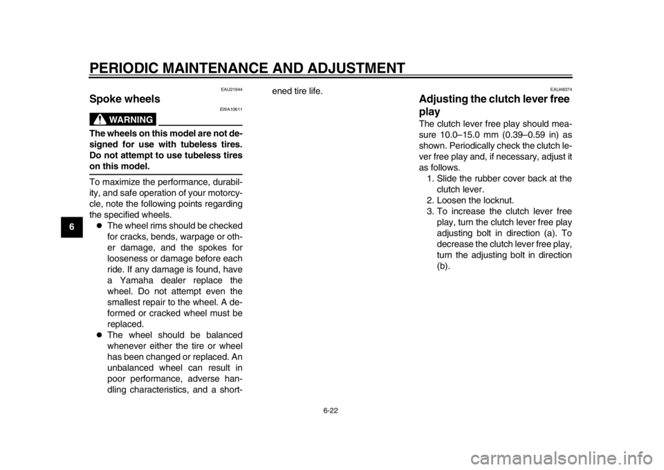 YAMAHA WR 250R 2015  Owners Manual PERIODIC MAINTENANCE AND ADJUSTMENT
6-22
1
2
3
4
56
7
8
9
10
11
12
EAU21944
Spoke wheels
WARNING
EWA10611
The wheels on this model are not de-
signed for use with tubeless tires.
Do not attempt to use