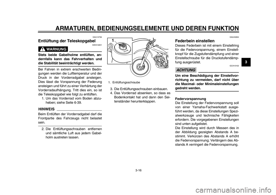 YAMAHA WR 250R 2015  Betriebsanleitungen (in German) ARMATUREN, BEDIENUNGSELEMENTE UND DEREN FUNKTION
3-16
1
234
5
6
7
8
9
10
11
12
GAU14794
Entlüftung der Teleskopgabel
WARNUNG
GWA10201
Stets beide Gabelholme entlüften, an-
dernfalls kann das Fahrver