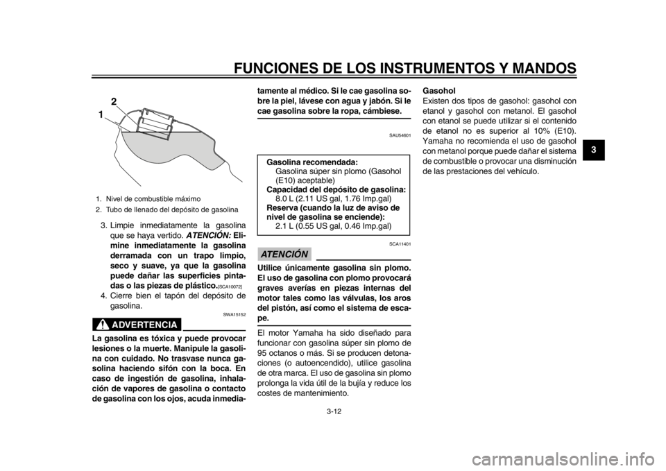YAMAHA WR 250R 2015  Manuale de Empleo (in Spanish) FUNCIONES DE LOS INSTRUMENTOS Y MANDOS
3-12
1
234
5
6
7
8
9
10
11
12
3. Limpie inmediatamente la gasolina que se haya vertido.  ATENCIÓN: Eli-
mine inmediatamente la gasolina
derramada con un trapo l