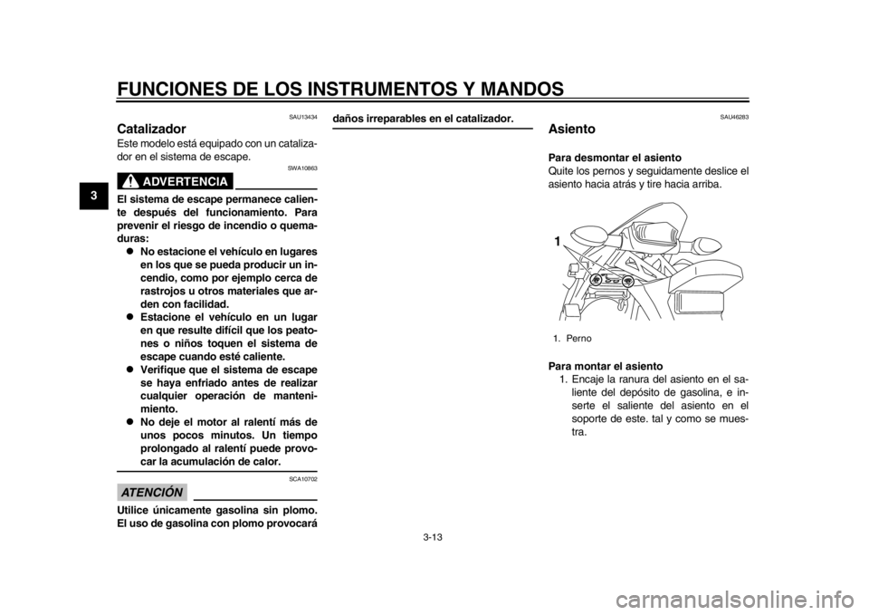 YAMAHA WR 250R 2015  Manuale de Empleo (in Spanish) FUNCIONES DE LOS INSTRUMENTOS Y MANDOS
3-13
1
23
4
5
6
7
8
9
10
11
12
SAU13434
CatalizadorEste modelo está equipado con un cataliza-
dor en el sistema de escape.
ADVERTENCIA
SWA10863
El sistema de es