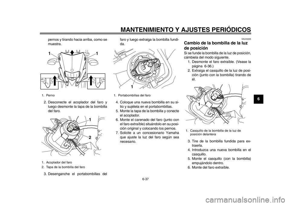 YAMAHA WR 250R 2015  Manuale de Empleo (in Spanish) MANTENIMIENTO Y AJUSTES PERIÓDICOS
6-37
1
2
3
4
567
8
9
10
11
12
pernos y tirando hacia arriba, como se
muestra.
2. Desconecte el acoplador del faro y luego desmonte la tapa de la bombilla
del faro.
