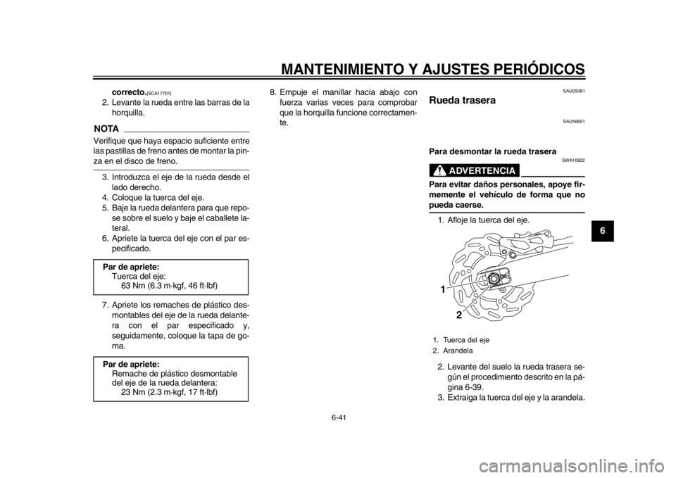 YAMAHA WR 250R 2015  Manuale de Empleo (in Spanish) MANTENIMIENTO Y AJUSTES PERIÓDICOS
6-41
1
2
3
4
567
8
9
10
11
12
correcto.
[SCA17701]
2. Levante la rueda entre las barras de la horquilla.NOTAVerifique que haya espacio suficiente entre
las pastilla