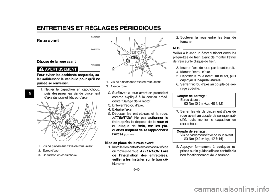 YAMAHA WR 250R 2015 Notices Demploi (in French) ENTRETIENS ET RÉGLAGES PÉRIODIQUES
6-40
1
2
3
4
56
7
8
9
10
11
12
FAU24361
Roue avant
FAU56321
Dépose de la roue avant
AVERTISSEMENT
FWA10822
Pour éviter les accidents corporels, ca-
ler solidemen YAMAHA WR 250R 2015 Notices Demploi (in French) ENTRETIENS ET RÉGLAGES PÉRIODIQUES
6-40
1
2
3
4
56
7
8
9
10
11
12
FAU24361
Roue avant
FAU56321
Dépose de la roue avant
AVERTISSEMENT
FWA10822
Pour éviter les accidents corporels, ca-
ler solidemen