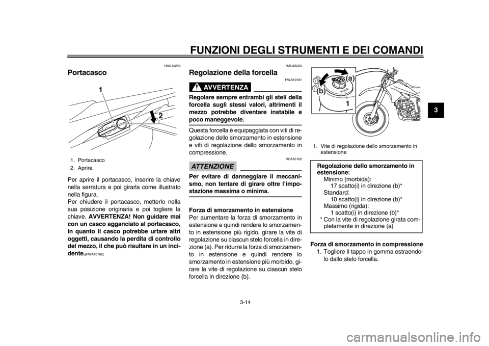 YAMAHA WR 250R 2015 Manuale duso (in Italian) FUNZIONI DEGLI STRUMENTI E DEI COMANDI
3-14
1
234
5
6
7
8
9
10
11
12
HAU14283
PortacascoPer aprire il portacasco, inserire la chiave
nella serratura e poi girarla come illustrato
nella figura.
Per chi YAMAHA WR 250R 2015 Manuale duso (in Italian) FUNZIONI DEGLI STRUMENTI E DEI COMANDI
3-14
1
234
5
6
7
8
9
10
11
12
HAU14283
PortacascoPer aprire il portacasco, inserire la chiave
nella serratura e poi girarla come illustrato
nella figura.
Per chi