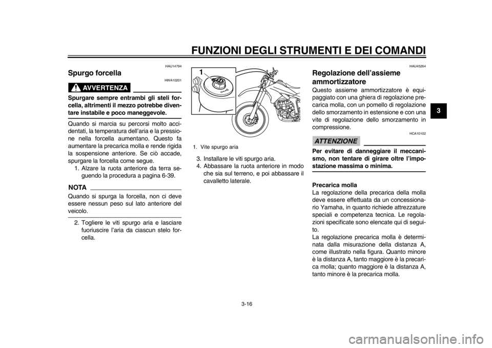 YAMAHA WR 250R 2015  Manuale duso (in Italian) FUNZIONI DEGLI STRUMENTI E DEI COMANDI
3-16
1
234
5
6
7
8
9
10
11
12
HAU14794
Spurgo forcella
AVVERTENZA
HWA10201
Spurgare sempre entrambi gli steli for-
cella, altrimenti il mezzo potrebbe diven-tare