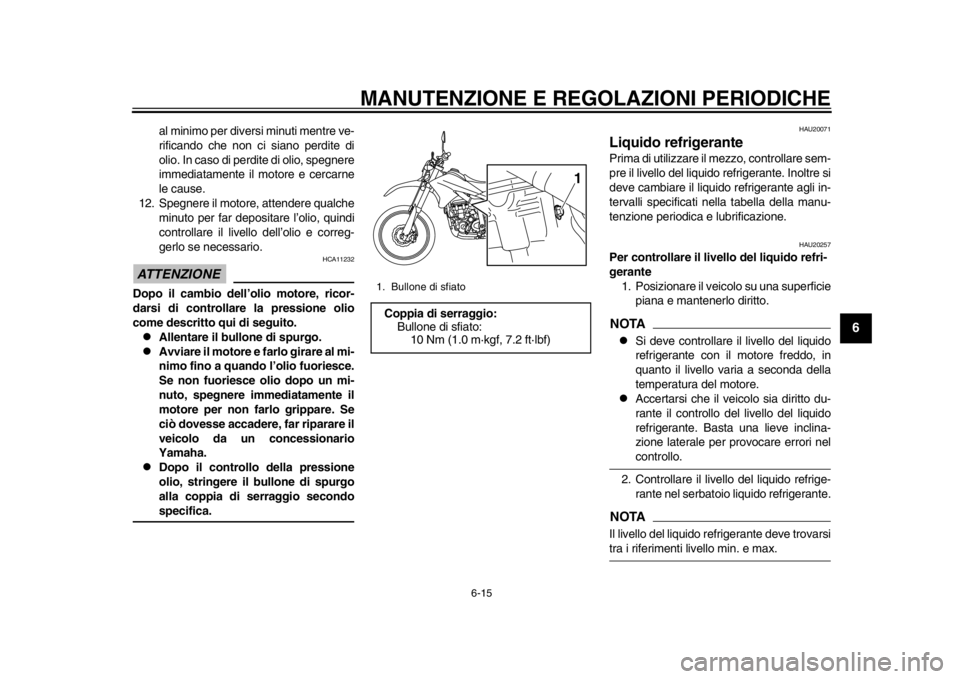 YAMAHA WR 250R 2015  Manuale duso (in Italian) MANUTENZIONE E REGOLAZIONI PERIODICHE
6-15
1
2
3
4
567
8
9
10
11
12
al minimo per diversi minuti mentre ve-
rificando che non ci siano perdite di
olio. In caso di perdite di olio, spegnere
immediatame