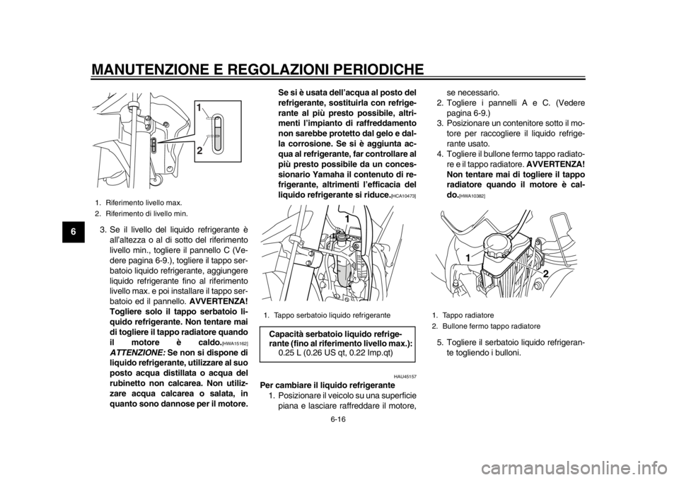 YAMAHA WR 250R 2015  Manuale duso (in Italian) MANUTENZIONE E REGOLAZIONI PERIODICHE
6-16
1
2
3
4
56
7
8
9
10
11
12
3. Se il livello del liquido refrigerante è all’altezza o al di sotto del riferimento
livello min., togliere il pannello C (Ve-
