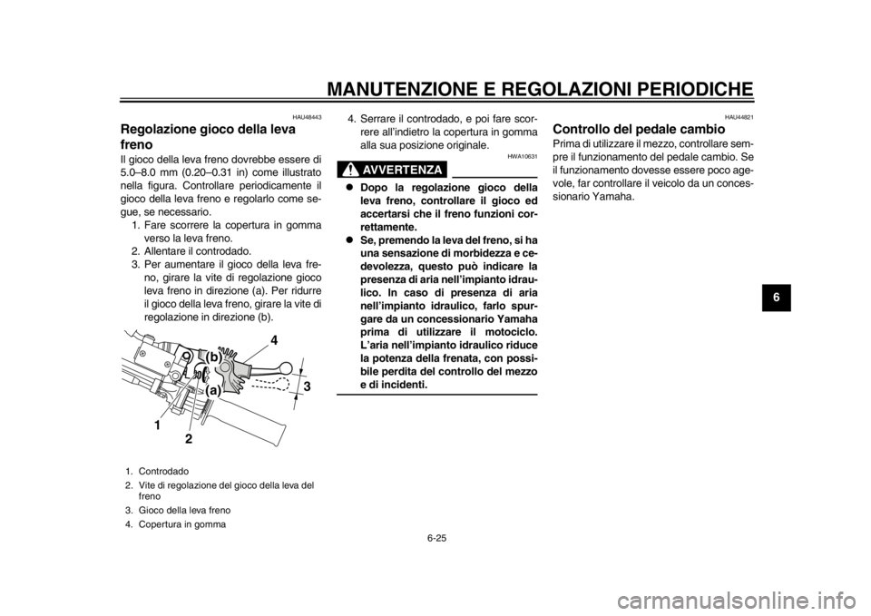 YAMAHA WR 250R 2015  Manuale duso (in Italian) MANUTENZIONE E REGOLAZIONI PERIODICHE
6-25
1
2
3
4
567
8
9
10
11
12
HAU48443
Regolazione gioco della leva 
frenoIl gioco della leva freno dovrebbe essere di
5.0–8.0 mm (0.20–0.31 in) come illustra