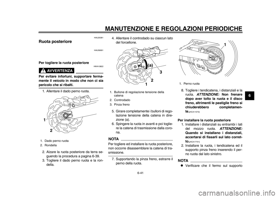 YAMAHA WR 250R 2015  Manuale duso (in Italian) MANUTENZIONE E REGOLAZIONI PERIODICHE
6-41
1
2
3
4
567
8
9
10
11
12
HAU25081
Ruota posteriore
HAU56691
Per togliere la ruota posteriore
AVVERTENZA
HWA10822
Per evitare infortuni, supportare ferma-
men
