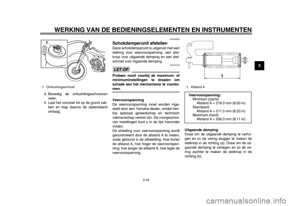 YAMAHA WR 250R 2015  Instructieboekje (in Dutch) WERKING VAN DE BEDIENINGSELEMENTEN EN INSTRUMENTEN
3-16
1
234
5
6
7
8
9
10
11
12
3. Bevestig de ontluchtingsschroeven weer.
4. Laat het voorwiel tot op de grond zak-
ken en klap daarna de zijstandaard