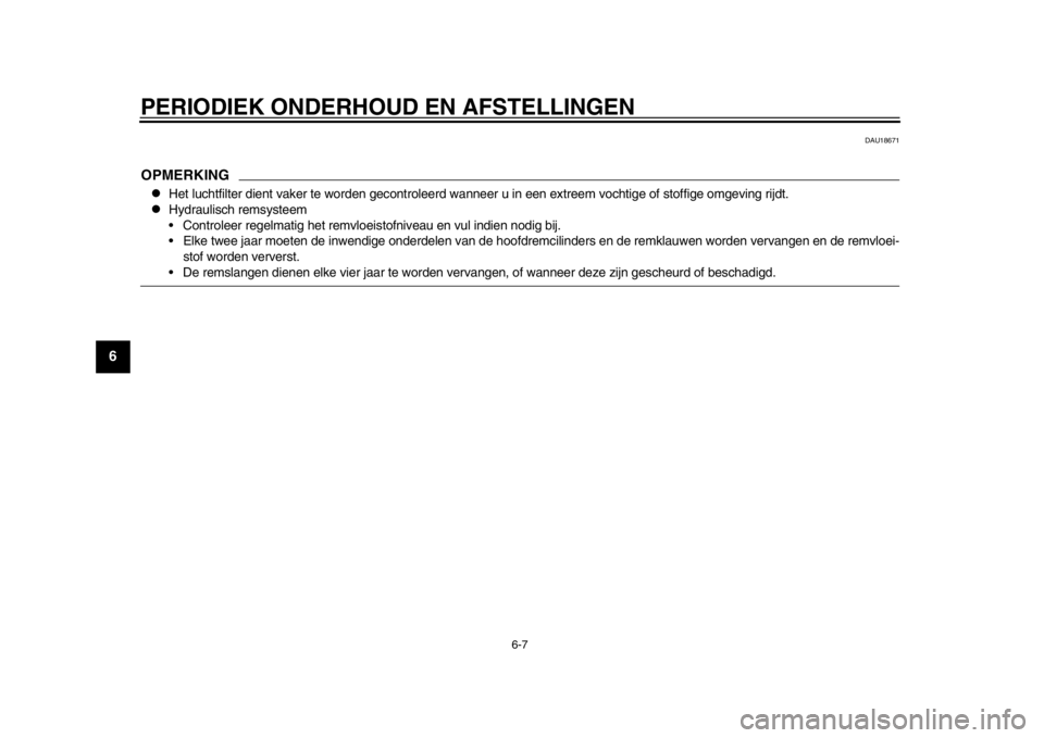 YAMAHA WR 250R 2015  Instructieboekje (in Dutch) PERIODIEK ONDERHOUD EN AFSTELLINGEN
6-7
1
2
3
4
56
7
8
9
10
11
12
DAU18671
OPMERKING
Het luchtfilter dient vaker te worden gecontroleerd wan neer u in een extreem vochtige of stoffige omgeving rijd