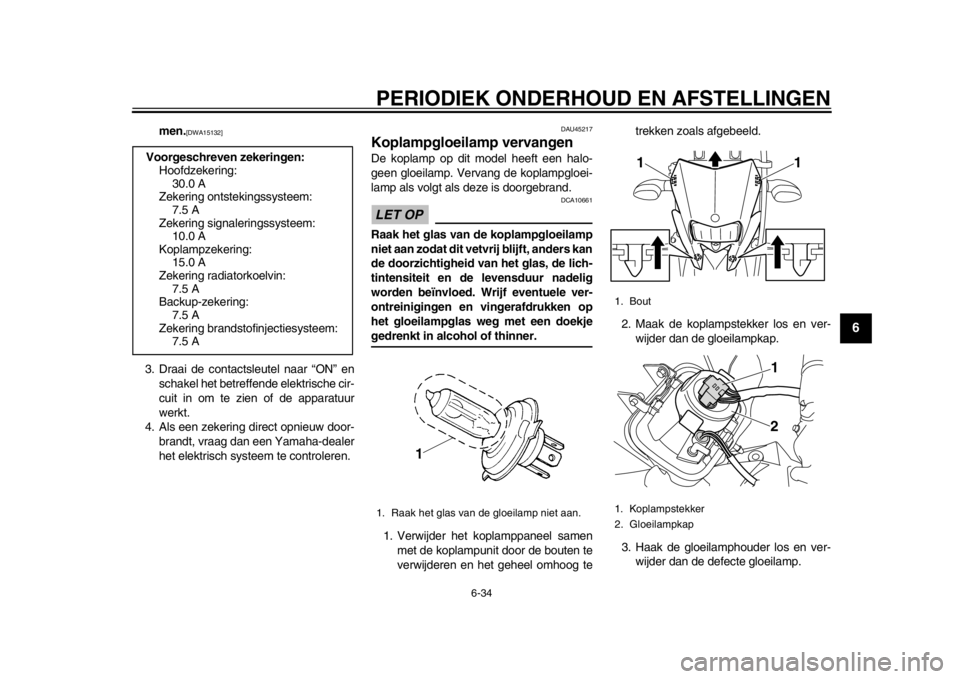 YAMAHA WR 250R 2015  Instructieboekje (in Dutch) PERIODIEK ONDERHOUD EN AFSTELLINGEN
6-34
1
2
3
4
567
8
9
10
11
12
men.
[DWA15132]
3. Draai de contactsleutel naar “ON” en schakel het betreff ende elektrische cir-
cuit in om te zien of de apparat