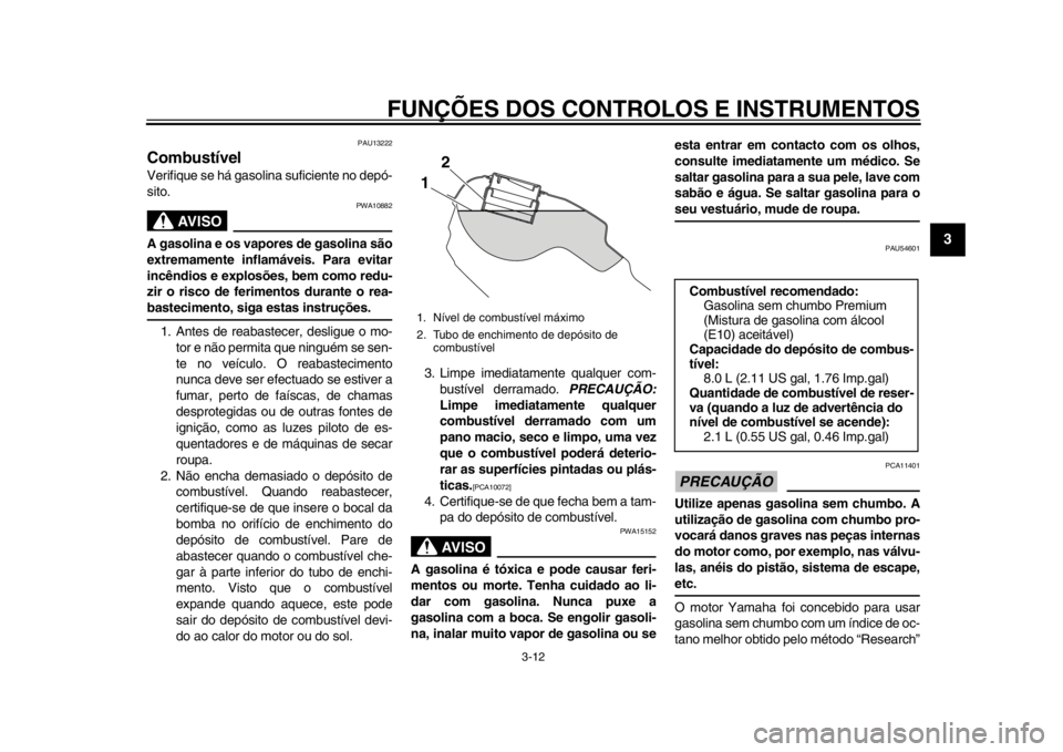 YAMAHA WR 250R 2015 Manual de utilização (in Portuguese) FUNÇÕES DOS CONTROLOS E INSTRUMENTOS
3-12
1
234
5
6
7
8
9
10
11
12
PAU13222
CombustívelVerifique se há gasolina suficiente no depó-
sito.
AVISO
PWA10882
A gasolina e os vapores de gasolina são
e YAMAHA WR 250R 2015 Manual de utilização (in Portuguese) FUNÇÕES DOS CONTROLOS E INSTRUMENTOS
3-12
1
234
5
6
7
8
9
10
11
12
PAU13222
CombustívelVerifique se há gasolina suficiente no depó-
sito.
AVISO
PWA10882
A gasolina e os vapores de gasolina são
e