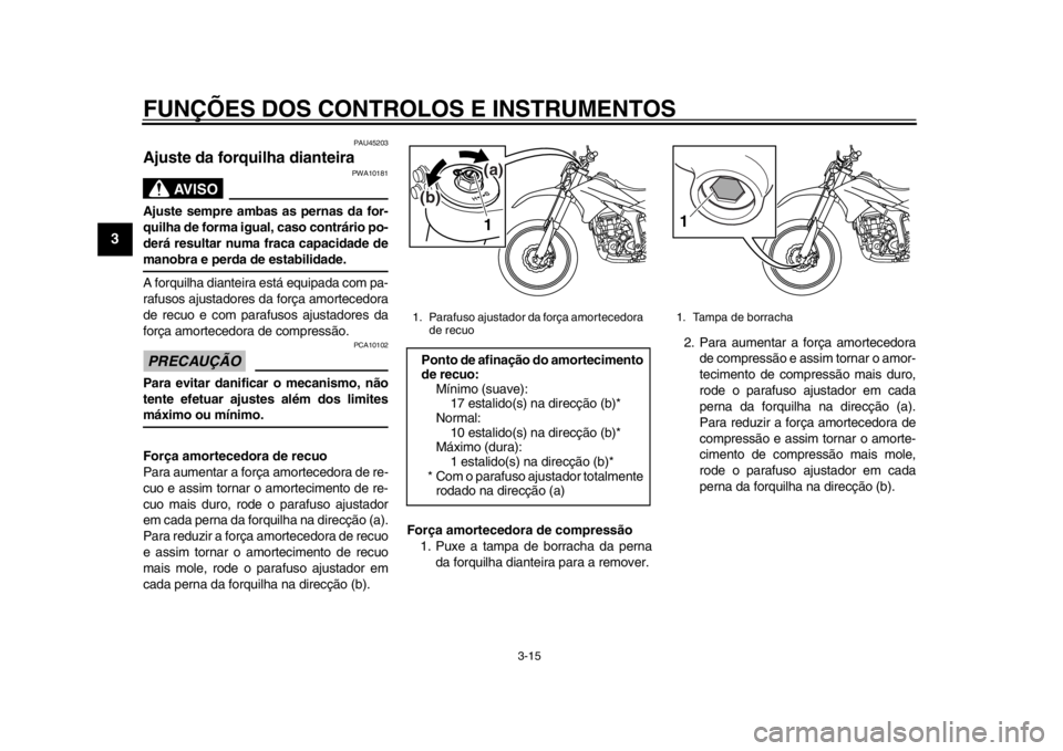 YAMAHA WR 250R 2015 Manual de utilização (in Portuguese) FUNÇÕES DOS CONTROLOS E INSTRUMENTOS
3-15
1
23
4
5
6
7
8
9
10
11
12
PAU45203
Ajuste da forquilha dianteira
AVISO
PWA10181
Ajuste sempre ambas as pernas da for-
quilha de forma igual, caso contrário YAMAHA WR 250R 2015 Manual de utilização (in Portuguese) FUNÇÕES DOS CONTROLOS E INSTRUMENTOS
3-15
1
23
4
5
6
7
8
9
10
11
12
PAU45203
Ajuste da forquilha dianteira
AVISO
PWA10181
Ajuste sempre ambas as pernas da for-
quilha de forma igual, caso contrário
