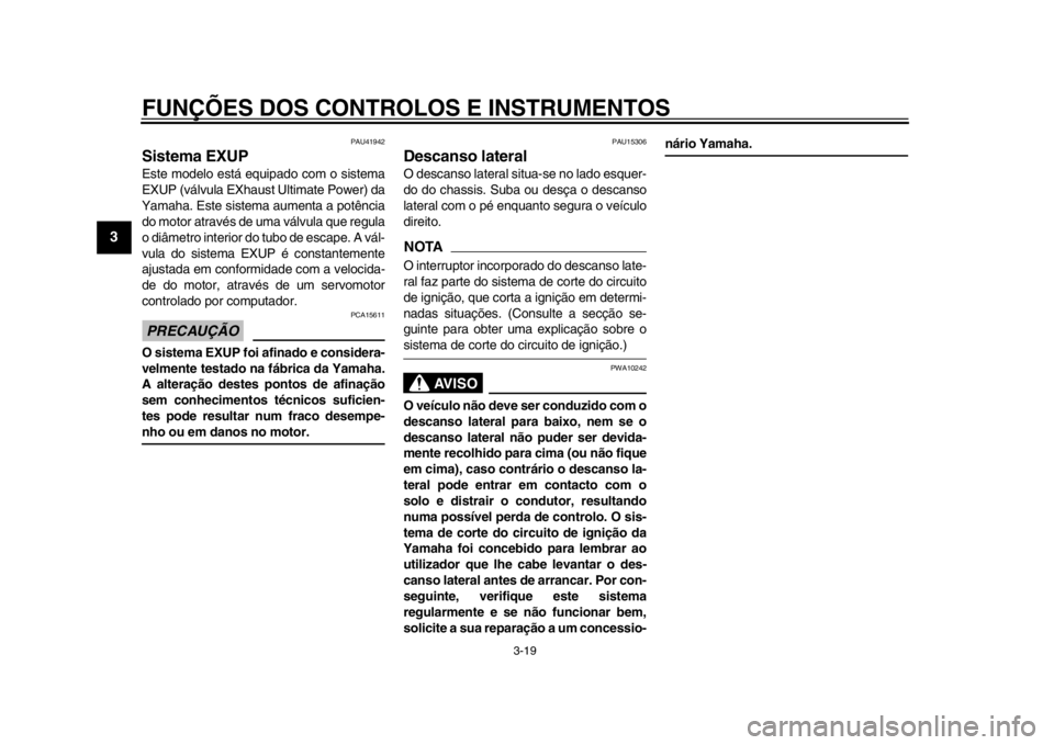YAMAHA WR 250R 2015  Manual de utilização (in Portuguese) FUNÇÕES DOS CONTROLOS E INSTRUMENTOS
3-19
1
23
4
5
6
7
8
9
10
11
12
PAU41942
Sistema EXUPEste modelo está equipado com o sistema
EXUP (válvula EXhaus t Ultimate Power) da
Yamaha. Este sistema aume