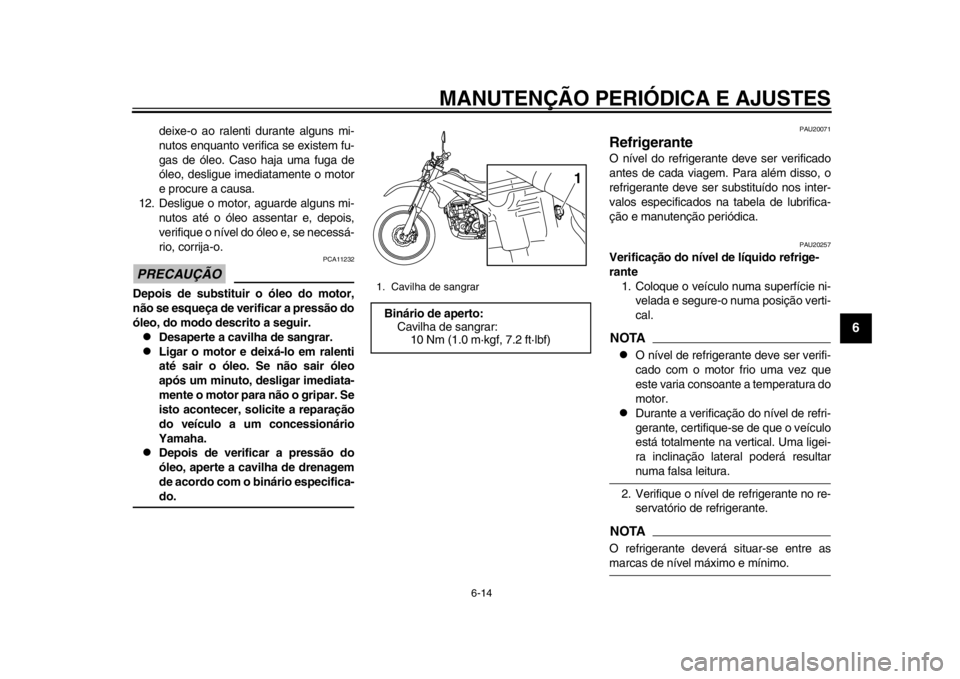 YAMAHA WR 250R 2015  Manual de utilização (in Portuguese) MANUTENÇÃO PERIÓDICA E AJUSTES
6-14
1
2
3
4
567
8
9
10
11
12
deixe-o ao ralenti durante alguns mi-
nutos enquanto verifica se existem fu-
gas de óleo. Caso haja uma fuga de
óleo, desligue imediat