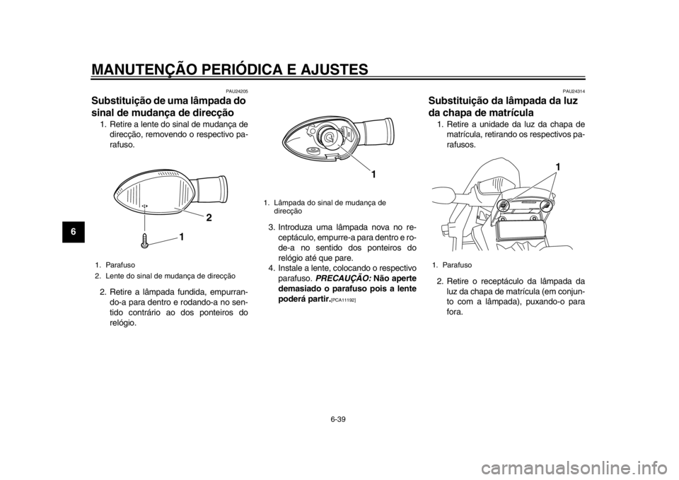 YAMAHA WR 250R 2015  Manual de utilização (in Portuguese) MANUTENÇÃO PERIÓDICA E AJUSTES
6-39
1
2
3
4
56
7
8
9
10
11
12
PAU24205
Substituição de uma lâmpada do 
sinal de mudança de direcção1. Retire a lente do sinal de mudança de direcção, remove