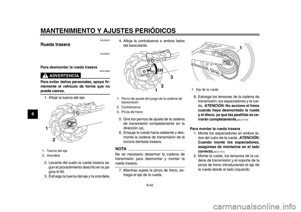 YAMAHA WR 250R 2014  Manuale de Empleo (in Spanish) MANTENIMIENTO Y AJUSTES PERIÓDICOS
6-42
1
2
3
4
56
7
8
9
SAU25081
Rueda trasera
SAU56691
Para desmontar la rueda trasera
ADVERTENCIA
SWA10822
Para evitar daños personales, apoye fir-
memente el veh