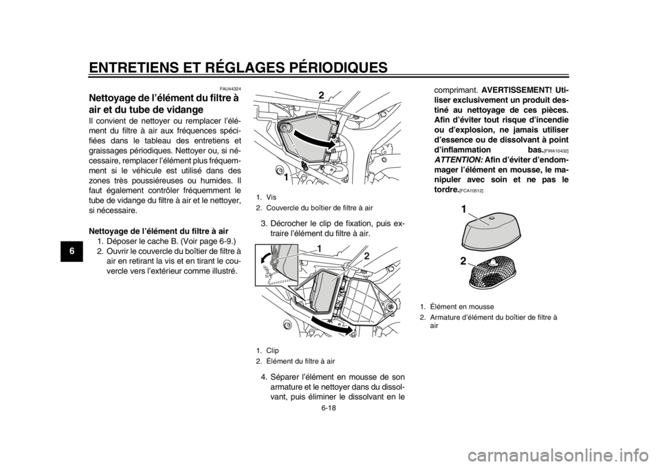 YAMAHA WR 250R 2014 Notices Demploi (in French) ENTRETIENS ET RÉGLAGES PÉRIODIQUES
6-18
1
2
3
4
56
7
8
9
FAU44324
Nettoyage de l’élément du filtre à
air et du tube de vidangeIl convient de nettoyer ou remplacer l’élé-
ment du filtre à YAMAHA WR 250R 2014 Notices Demploi (in French) ENTRETIENS ET RÉGLAGES PÉRIODIQUES
6-18
1
2
3
4
56
7
8
9
FAU44324
Nettoyage de l’élément du filtre à
air et du tube de vidangeIl convient de nettoyer ou remplacer l’élé-
ment du filtre à