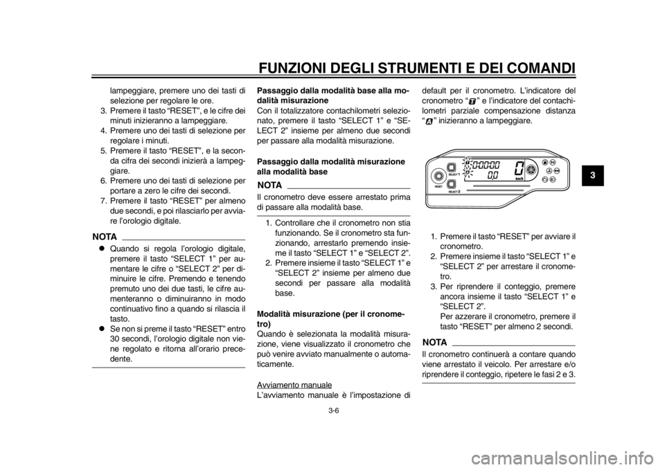 YAMAHA WR 250R 2014  Manuale duso (in Italian) FUNZIONI DEGLI STRUMENTI E DEI COMANDI
3-6
234
5
6
7
8
9
lampeggiare, premere uno dei tasti di
selezione per regolare le ore.
3. Premere il tasto “RESET”, e le cifre dei minuti inizieranno a lampe