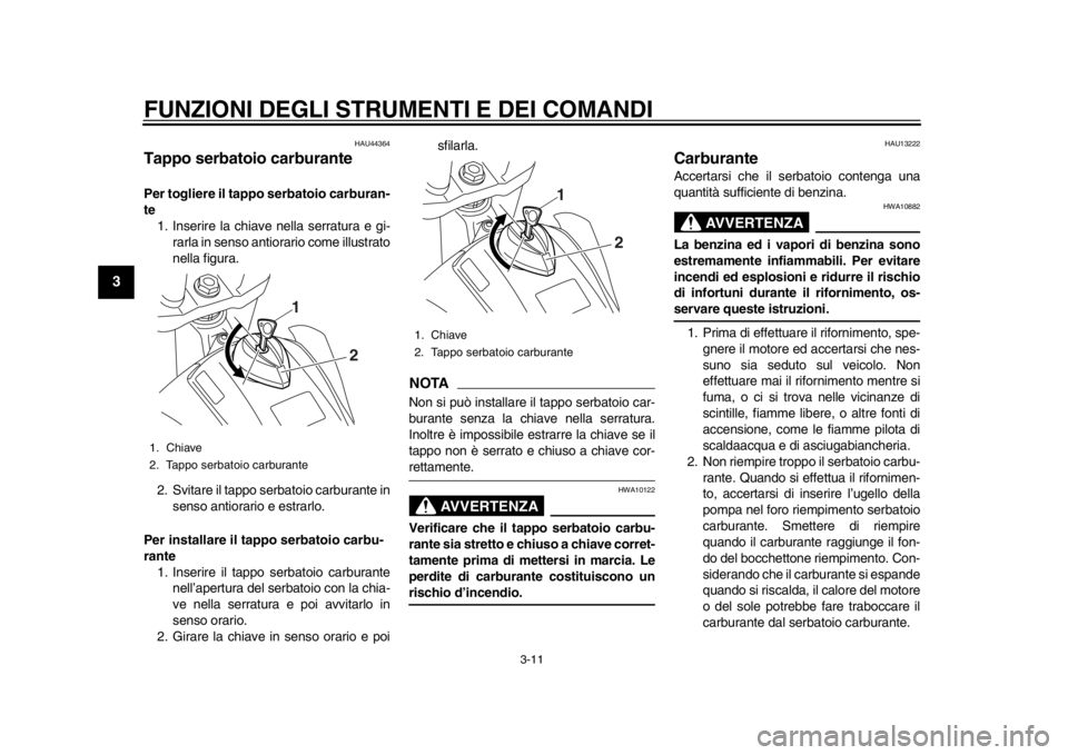 YAMAHA WR 250R 2014  Manuale duso (in Italian) FUNZIONI DEGLI STRUMENTI E DEI COMANDI
3-11
1
23
4
5
6
7
8
9
HAU44364
Tappo serbatoio carburantePer togliere il tappo serbatoio carburan-
te1. Inserire la chiave nella serratura e gi- rarla in senso a