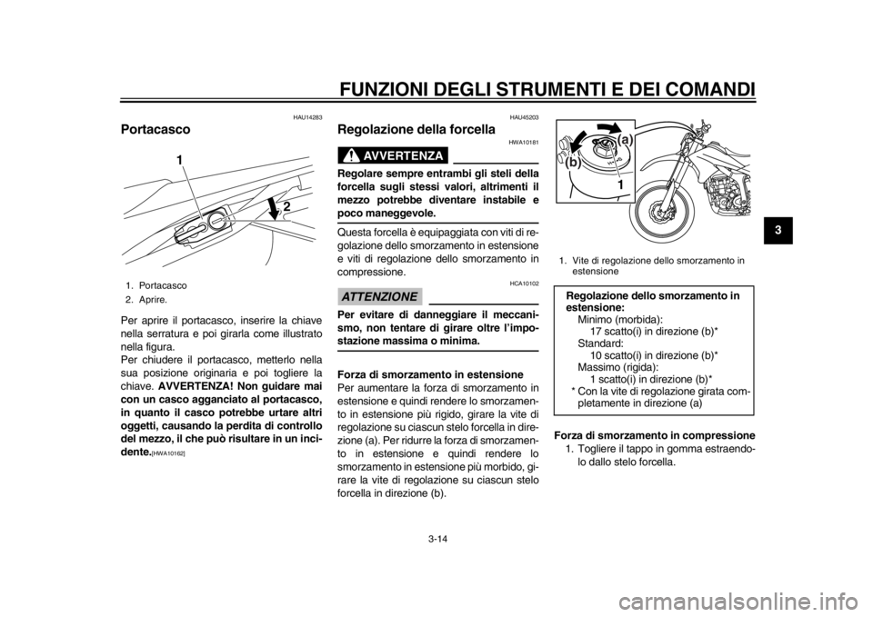 YAMAHA WR 250R 2014  Manuale duso (in Italian) FUNZIONI DEGLI STRUMENTI E DEI COMANDI
3-14
234
5
6
7
8
9
HAU14283
PortacascoPer aprire il portacasco, inserire la chiave
nella serratura e poi girarla come illustrato
nella figura.
Per chiudere il po