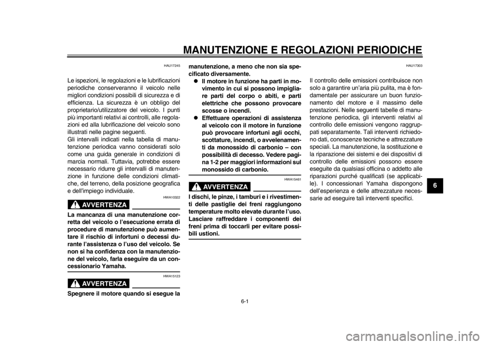 YAMAHA WR 250R 2014  Manuale duso (in Italian) 6-1
2
3
4
567
8
9
MANUTENZIONE E REGOLAZIONI PERIODICHE
HAU17245
Le ispezioni, le regolazioni e le lubrificazioni
periodiche conserveranno il veicolo nelle
migliori condizioni possibili di sicurezza e
