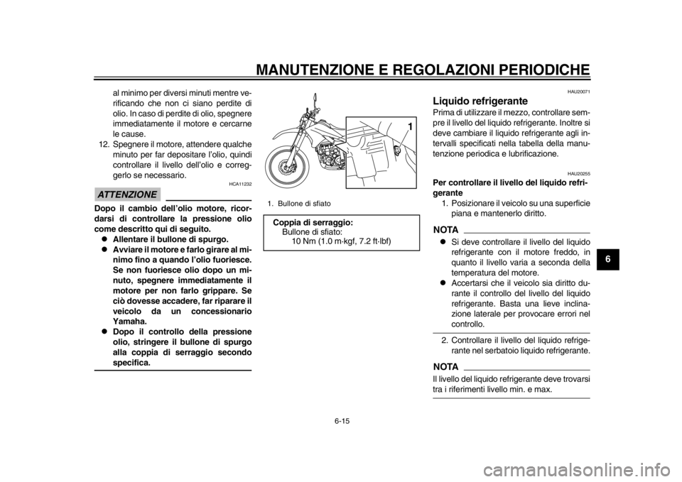 YAMAHA WR 250R 2014  Manuale duso (in Italian) MANUTENZIONE E REGOLAZIONI PERIODICHE
6-15
2
3
4
567
8
9
al minimo per diversi minuti mentre ve-
rificando che non ci siano perdite di
olio. In caso di perdite di olio, spegnere
immediatamente il moto