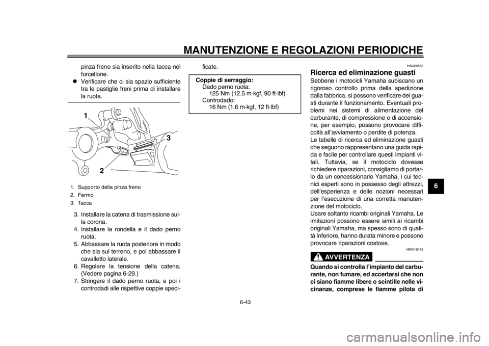 YAMAHA WR 250R 2014  Manuale duso (in Italian) MANUTENZIONE E REGOLAZIONI PERIODICHE
6-43
2
3
4
567
8
9
pinza freno sia inserito nella tacca nel
forcellone.

Verificare che ci sia spazio sufficiente
tra le pastiglie freni prima di installarela 