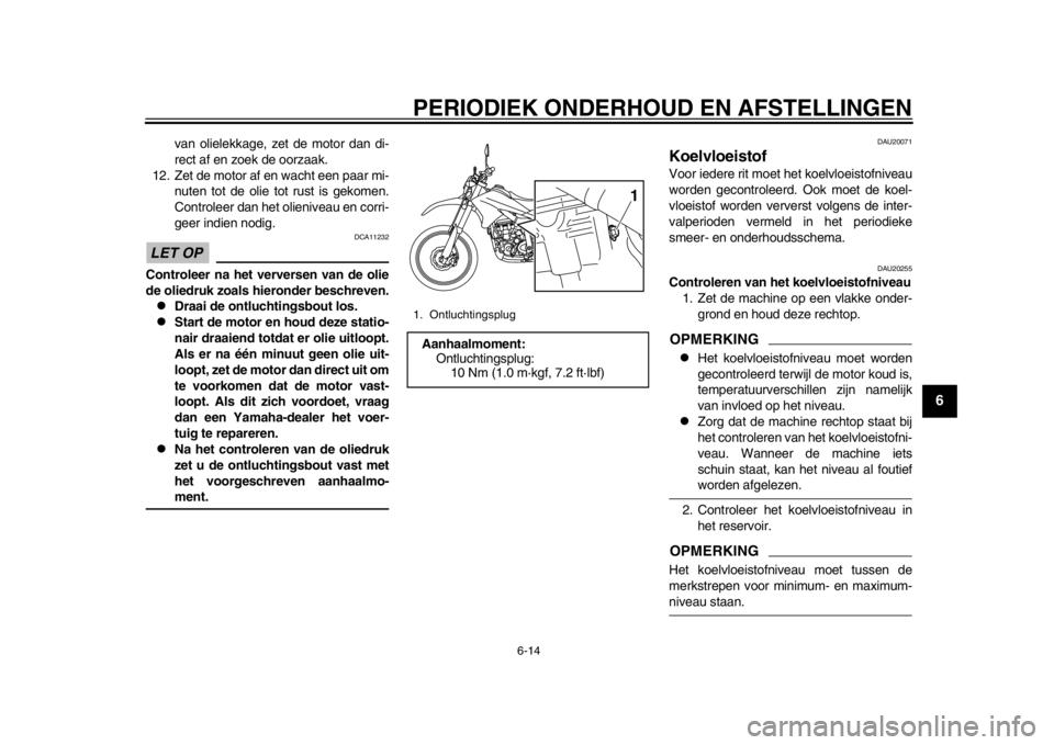 YAMAHA WR 250R 2014  Instructieboekje (in Dutch) PERIODIEK ONDERHOUD EN AFSTELLINGEN
6-14
2
3
4
567
8
9
van olielekkage, zet de motor dan di-
rect af en zoek de oorzaak.
12. Zet de motor af en wacht een paar mi- nuten tot de olie tot rust is gekomen