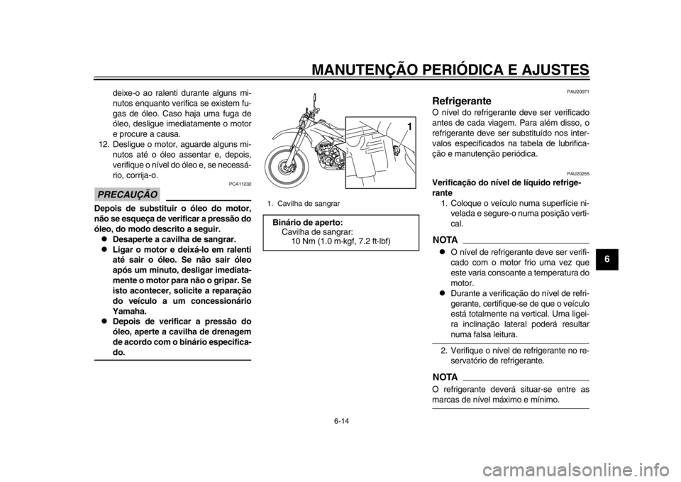 YAMAHA WR 250R 2014 Manual de utilização (in Portuguese) MANUTENÇÃO PERIÓDICA E AJUSTES
6-14
2
3
4
567
8
9
deixe-o ao ralenti durante alguns mi-
nutos enquanto verifica se existem fu-
gas de óleo. Caso haja uma fuga de
óleo, desligue imediatamente o mo YAMAHA WR 250R 2014 Manual de utilização (in Portuguese) MANUTENÇÃO PERIÓDICA E AJUSTES
6-14
2
3
4
567
8
9
deixe-o ao ralenti durante alguns mi-
nutos enquanto verifica se existem fu-
gas de óleo. Caso haja uma fuga de
óleo, desligue imediatamente o mo