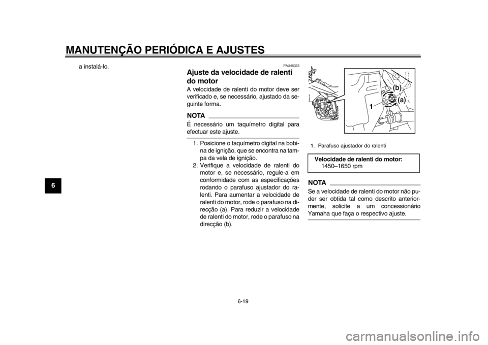 YAMAHA WR 250R 2014 Manual de utilização (in Portuguese) MANUTENÇÃO PERIÓDICA E AJUSTES
6-19
1
2
3
4
56
7
8
9
a instalá-lo.
PAU45323
Ajuste da velocidade de ralenti
do motorA velocidade de ralenti do motor deve ser
verificado e, se necessário, ajustad YAMAHA WR 250R 2014 Manual de utilização (in Portuguese) MANUTENÇÃO PERIÓDICA E AJUSTES
6-19
1
2
3
4
56
7
8
9
a instalá-lo.
PAU45323
Ajuste da velocidade de ralenti
do motorA velocidade de ralenti do motor deve ser
verificado e, se necessário, ajustad