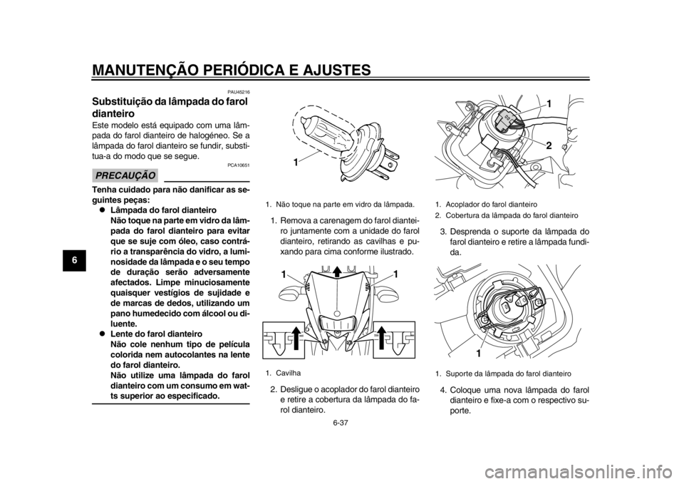 YAMAHA WR 250R 2014 Manual de utilização (in Portuguese) MANUTENÇÃO PERIÓDICA E AJUSTES
6-37
1
2
3
4
56
7
8
9
PAU45216
Substituição da lâmpada do farol
dianteiroEste modelo está equipado com uma lâm-
pada do farol dianteiro de halogéneo. Se a
lâm YAMAHA WR 250R 2014 Manual de utilização (in Portuguese) MANUTENÇÃO PERIÓDICA E AJUSTES
6-37
1
2
3
4
56
7
8
9
PAU45216
Substituição da lâmpada do farol
dianteiroEste modelo está equipado com uma lâm-
pada do farol dianteiro de halogéneo. Se a
lâm