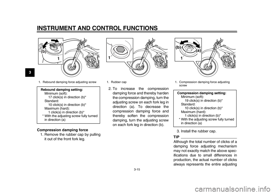 YAMAHA WR 250R 2013 Owners Manual INSTRUMENT AND CONTROL FUNCTIONS
3-15
1
23
4
5
6
7
8
9Compression damping force
1. Remove the rubber cap by pulling it out of the front fork leg. 2. To increase the compression
damping force and there YAMAHA WR 250R 2013 Owners Manual INSTRUMENT AND CONTROL FUNCTIONS
3-15
1
23
4
5
6
7
8
9Compression damping force
1. Remove the rubber cap by pulling it out of the front fork leg. 2. To increase the compression
damping force and there