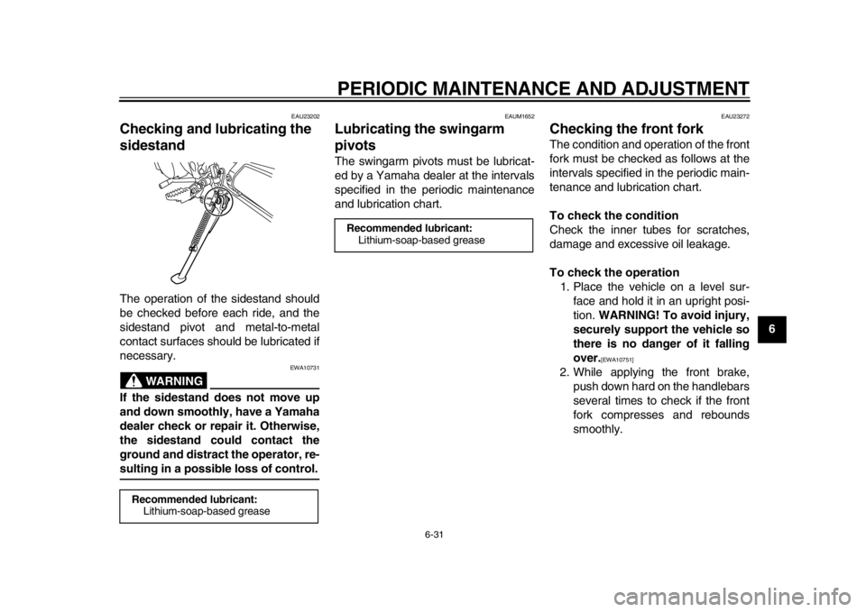 YAMAHA WR 250R 2013 Manual PDF PERIODIC MAINTENANCE AND ADJUSTMENT
6-31
2
3
4
567
8
9
EAU23202
Checking and lubricating the 
sidestand The operation of the sidestand should
be checked before each ride, and the
sidestand pivot and m