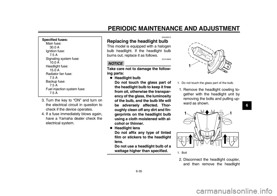 YAMAHA WR 250R 2013 Manual PDF PERIODIC MAINTENANCE AND ADJUSTMENT
6-35
2
3
4
567
8
9
3. Turn the key to “ON” and turn on
the electrical circuit in question to
check if the device operates.
4. If a fuse immediately blows again,