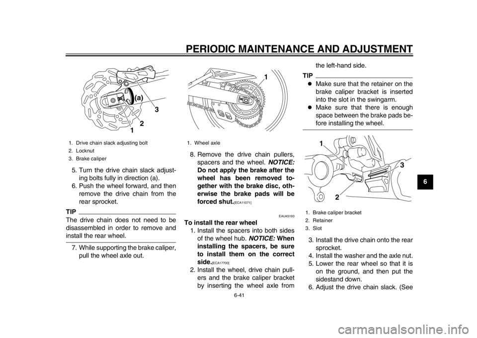 YAMAHA WR 250R 2013 Manual Online PERIODIC MAINTENANCE AND ADJUSTMENT
6-41
2
3
4
567
8
9
5. Turn the drive chain slack adjust-
ing bolts fully in direction (a).
6. Push the wheel forward, and then remove the drive chain from the
rear 